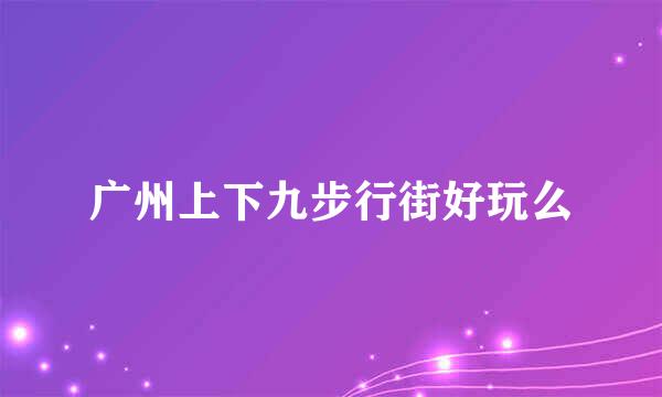 广州上下九步行街好玩么