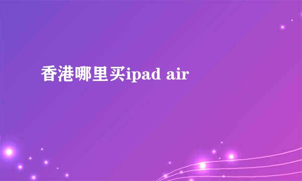 香港哪里买ipad air