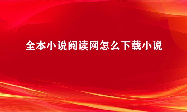 全本小说阅读网怎么下载小说