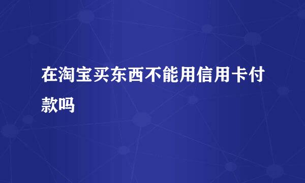 在淘宝买东西不能用信用卡付款吗