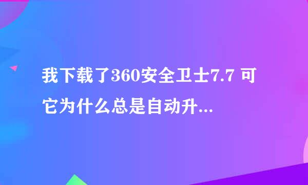 我下载了360安全卫士7.7 可它为什么总是自动升级啊,不想...