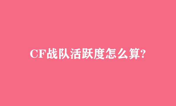 CF战队活跃度怎么算?