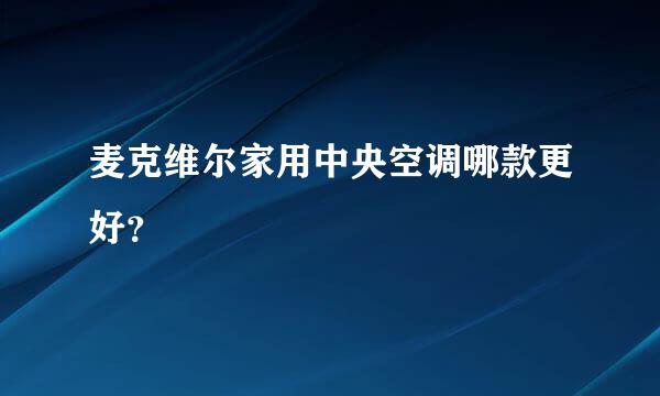 麦克维尔家用中央空调哪款更好？