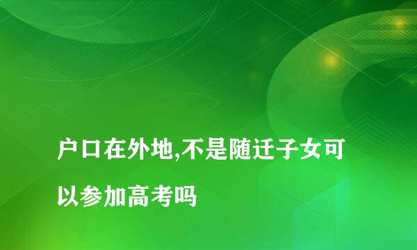 
户口在外地,不是随迁子女可以参加高考吗
