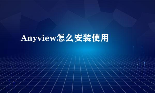 Anyview怎么安装使用