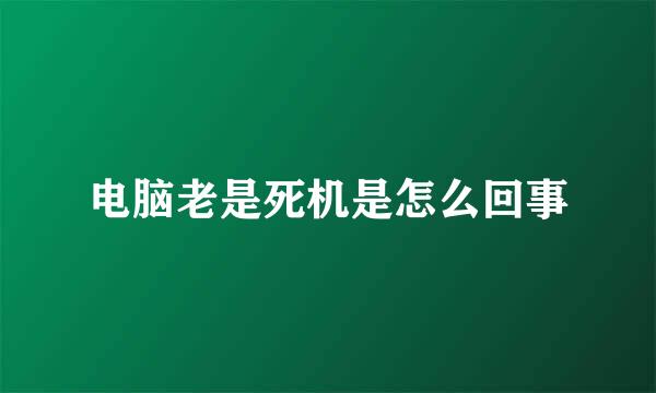 电脑老是死机是怎么回事