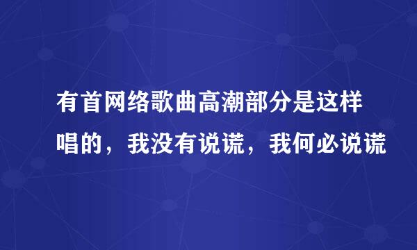 有首网络歌曲高潮部分是这样唱的，我没有说谎，我何必说谎