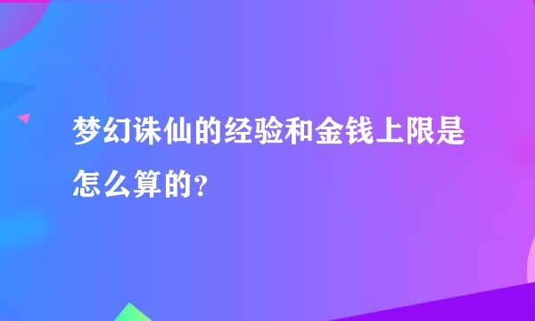 梦幻诛仙的经验和金钱上限是怎么算的？