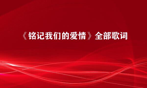 《铭记我们的爱情》全部歌词