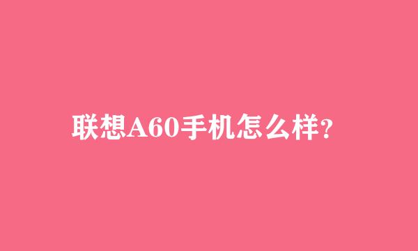 联想A60手机怎么样？