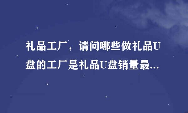 礼品工厂，请问哪些做礼品U盘的工厂是礼品U盘销量最多的前五名工厂？