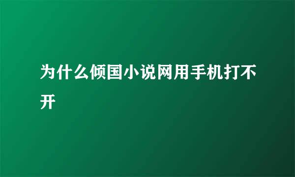 为什么倾国小说网用手机打不开