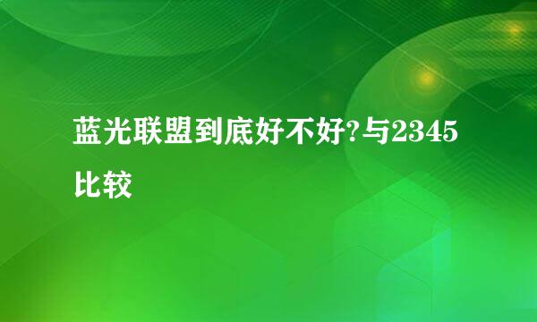 蓝光联盟到底好不好?与2345比较