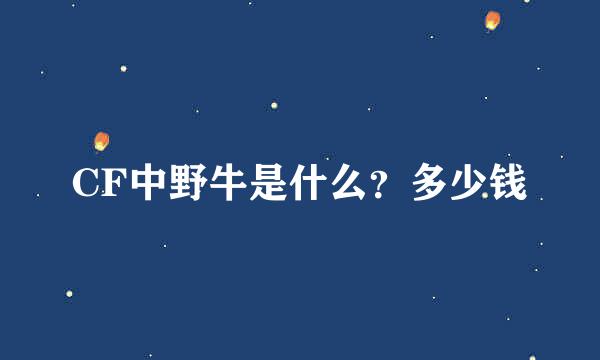 CF中野牛是什么？多少钱