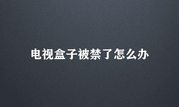 电视盒子被禁了怎么办