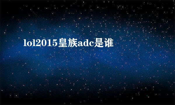 lol2015皇族adc是谁