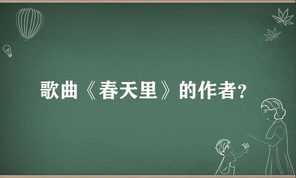 歌曲《春天里》的作者？