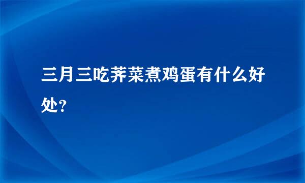 三月三吃荠菜煮鸡蛋有什么好处？