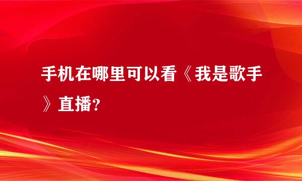 手机在哪里可以看《我是歌手》直播？