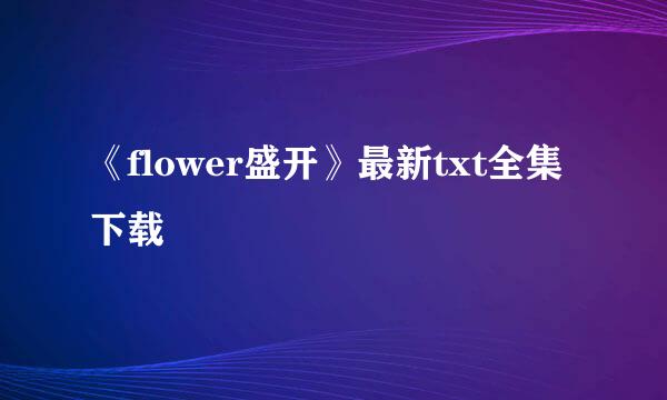 《flower盛开》最新txt全集下载