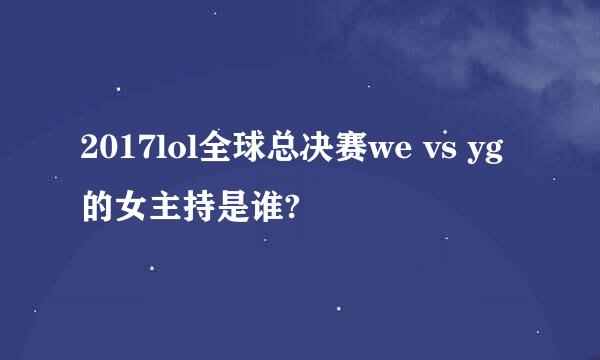 2017lol全球总决赛we vs yg的女主持是谁?