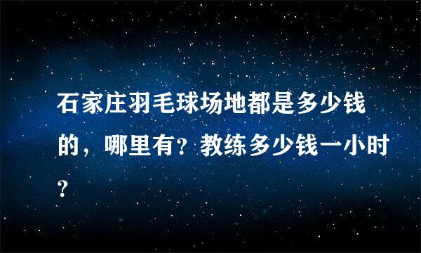 石家庄羽毛球场地都是多少钱的，哪里有？教练多少钱一小时？