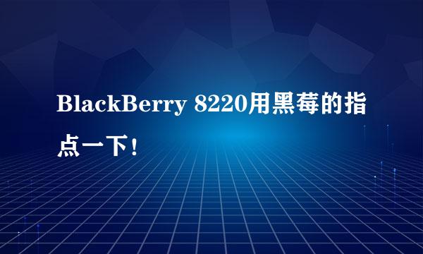 BlackBerry 8220用黑莓的指点一下！