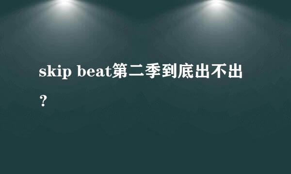 skip beat第二季到底出不出？