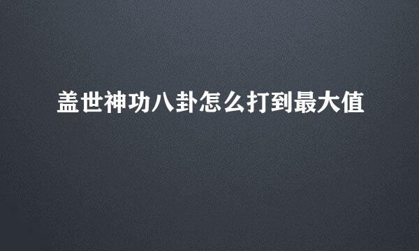 盖世神功八卦怎么打到最大值