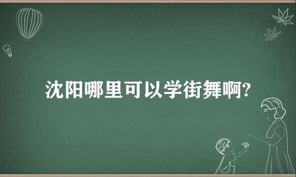 沈阳哪里可以学街舞啊?