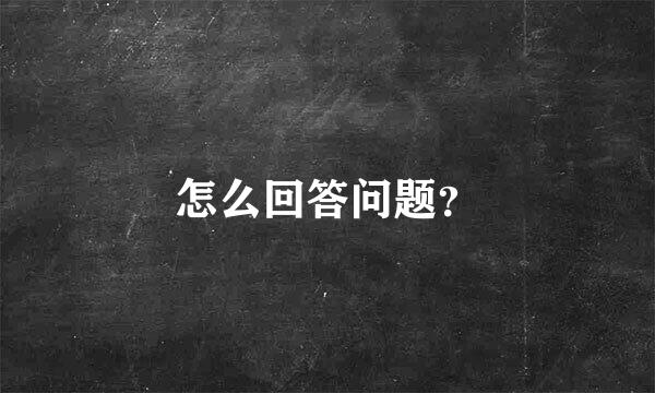 怎么回答问题？