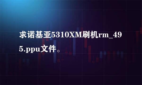 求诺基亚5310XM刷机rm_495.ppu文件。