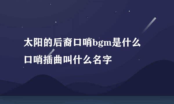 太阳的后裔口哨bgm是什么 口哨插曲叫什么名字