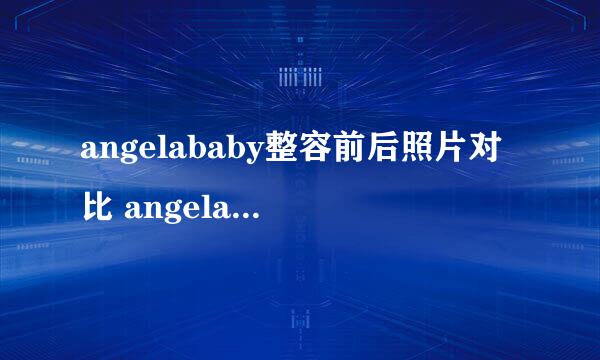 angelababy整容前后照片对比 angelababy承认整容了吗