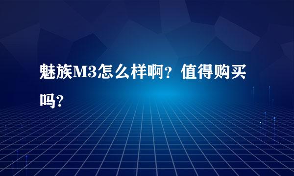 魅族M3怎么样啊？值得购买吗?