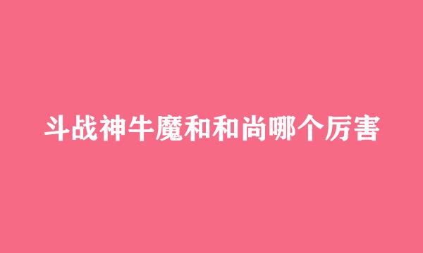 斗战神牛魔和和尚哪个厉害