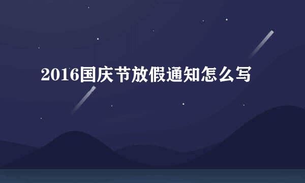 2016国庆节放假通知怎么写