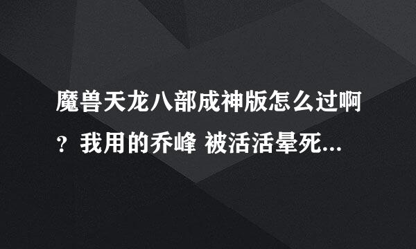 魔兽天龙八部成神版怎么过啊？我用的乔峰 被活活晕死在他们兵营拉 就那个破塔后来的大兵