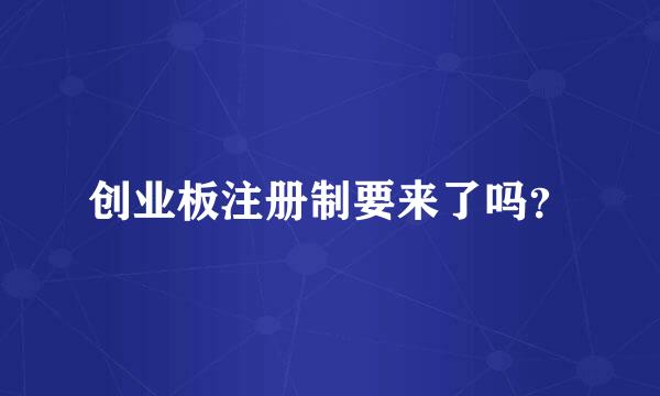 创业板注册制要来了吗？