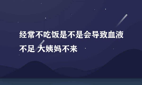 经常不吃饭是不是会导致血液不足 大姨妈不来