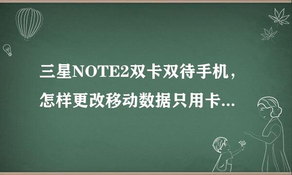 三星NOTE2双卡双待手机，怎样更改移动数据只用卡一上网？