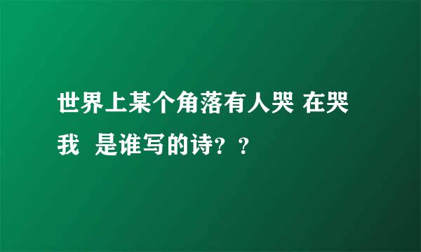 世界上某个角落有人哭 在哭我  是谁写的诗？？