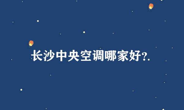 长沙中央空调哪家好？