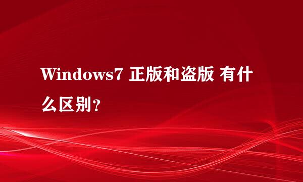 Windows7 正版和盗版 有什么区别？