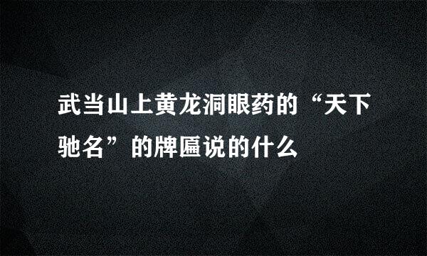 武当山上黄龙洞眼药的“天下驰名”的牌匾说的什么