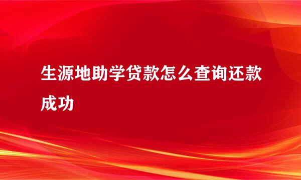 生源地助学贷款怎么查询还款成功