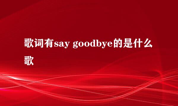 歌词有say goodbye的是什么歌