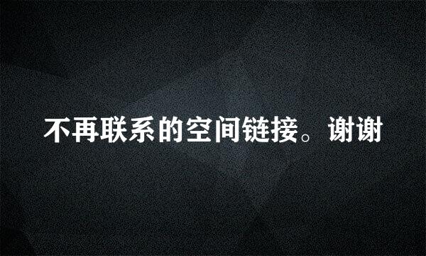 不再联系的空间链接。谢谢