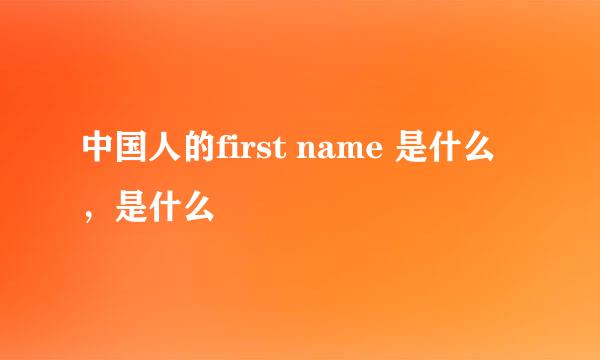 中国人的first name 是什么，是什么