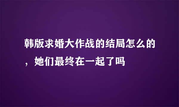 韩版求婚大作战的结局怎么的，她们最终在一起了吗